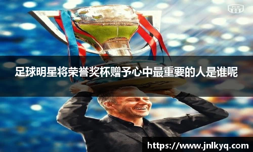 足球明星将荣誉奖杯赠予心中最重要的人是谁呢